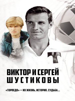 cover image of Виктор и Сергей Шустиковы. «Торпедо» – их жизнь, история, судьба...